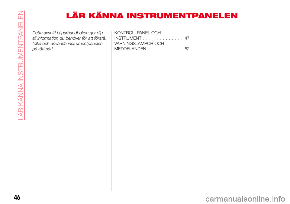 Abarth 124 Spider 2017 Drift- och underhållshandbok (in Swedish) LÄR KÄNNA INSTRUMENTPANELEN
Detta avsnitt i ägarhandboken ger dig
all information du behöver för att förstå,
tolka och använda instrumentpanelen
på rätt sätt.KONTROLLPANEL OCH
INSTRUMENT... Abarth 124 Spider 2017 Drift- och underhållshandbok (in Swedish) LÄR KÄNNA INSTRUMENTPANELEN
Detta avsnitt i ägarhandboken ger dig
all information du behöver för att förstå,
tolka och använda instrumentpanelen
på rätt sätt.KONTROLLPANEL OCH
INSTRUMENT...