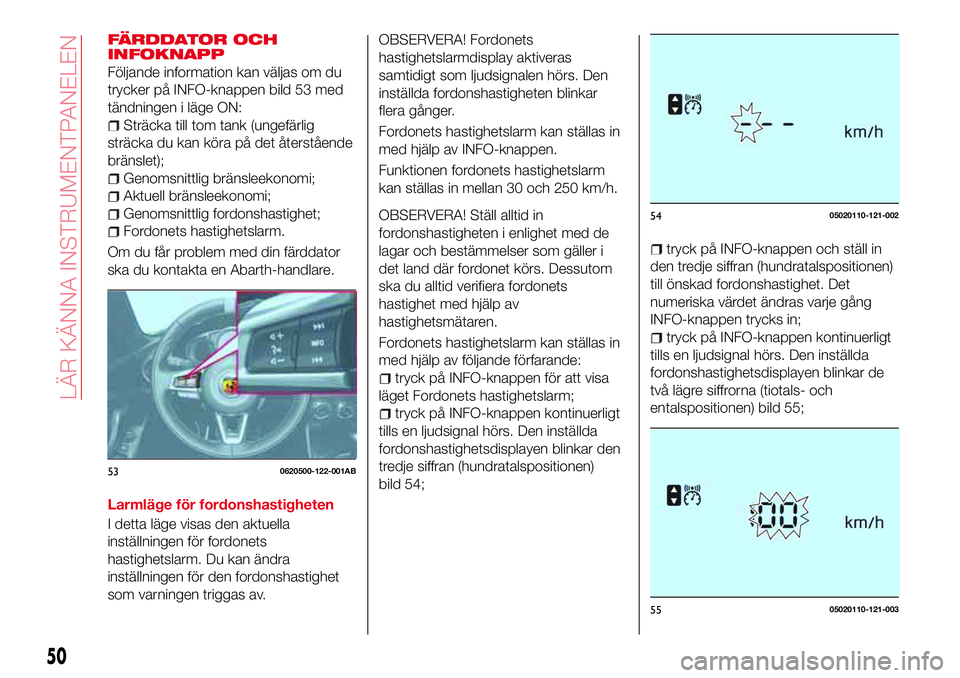 Abarth 124 Spider 2017  Drift- och underhållshandbok (in Swedish) FÄRDDATOR OCH
INFOKNAPP
Följande information kan väljas om du
trycker på INFO-knappen bild 53 med
tändningen i läge ON:
Sträcka till tom tank (ungefärlig
sträcka du kan köra på det återst�