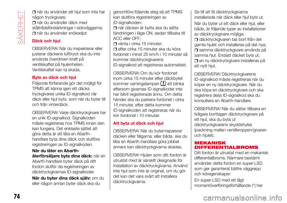 Abarth 124 Spider 2017  Drift- och underhållshandbok (in Swedish) när du använder ett hjul som inte har
någon tryckgivare;
när du använder däck med
ståltrådsförstärkningar i sidoväggarna;
när du använder snökedjor.
Däck och hjul
OBSERVERA! När du ins