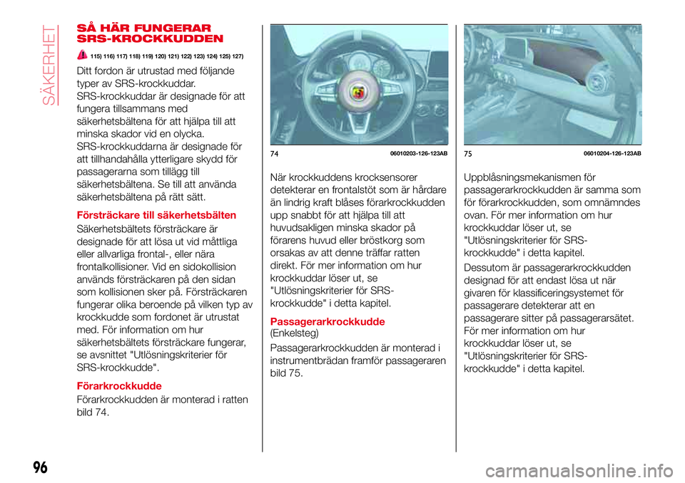 Abarth 124 Spider 2017  Drift- och underhållshandbok (in Swedish) SÅ HÄR FUNGERAR
SRS-KROCKKUDDEN
115) 116) 117) 118) 119) 120) 121) 122) 123) 124) 125) 127)
Ditt fordon är utrustad med följande
typer av SRS-krockkuddar.
SRS-krockkuddar är designade för att
fu