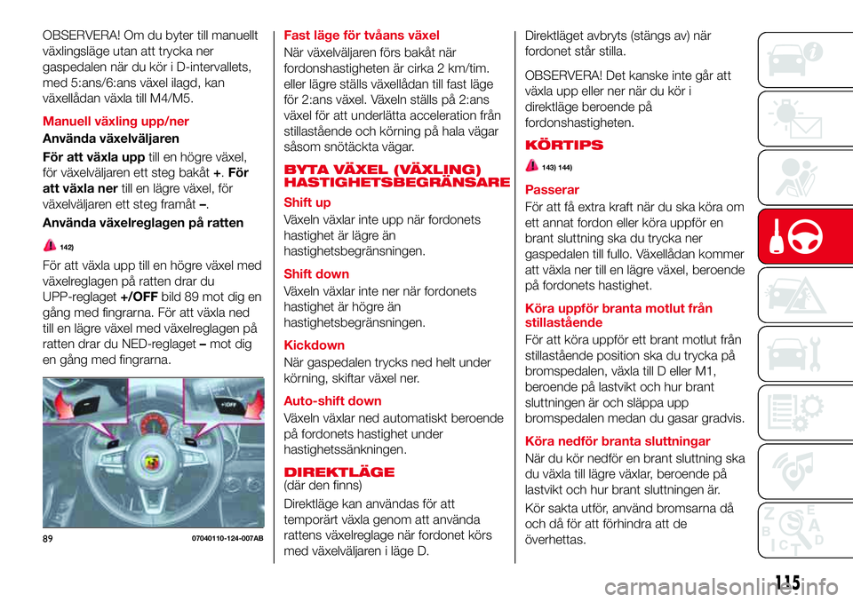 Abarth 124 Spider 2018 Drift- och underhållshandbok (in Swedish) OBSERVERA! Om du byter till manuellt
växlingsläge utan att trycka ner
gaspedalen när du kör i D-intervallets,
med 5:ans/6:ans växel ilagd, kan
växellådan växla till M4/M5.
Manuell växling upp Abarth 124 Spider 2018 Drift- och underhållshandbok (in Swedish) OBSERVERA! Om du byter till manuellt
växlingsläge utan att trycka ner
gaspedalen när du kör i D-intervallets,
med 5:ans/6:ans växel ilagd, kan
växellådan växla till M4/M5.
Manuell växling upp