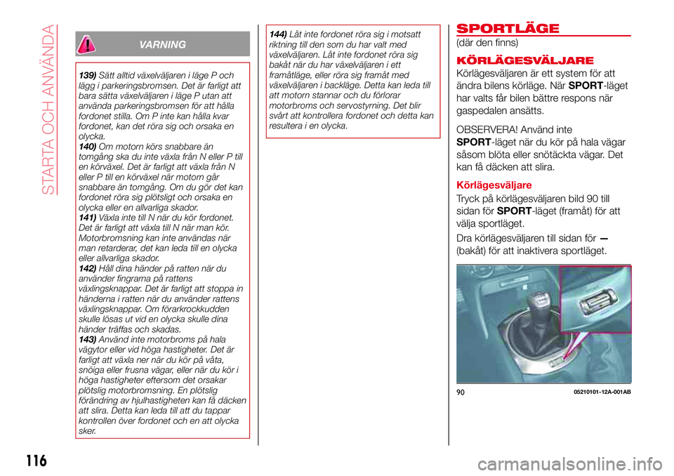 Abarth 124 Spider 2018 Drift- och underhållshandbok (in Swedish) VARNING
139)Sätt alltid växelväljaren i läge P och
lägg i parkeringsbromsen. Det är farligt att
bara sätta växelväljaren i läge P utan att
använda parkeringsbromsen för att hålla
fordonet Abarth 124 Spider 2018 Drift- och underhållshandbok (in Swedish) VARNING
139)Sätt alltid växelväljaren i läge P och
lägg i parkeringsbromsen. Det är farligt att
bara sätta växelväljaren i läge P utan att
använda parkeringsbromsen för att hålla
fordonet