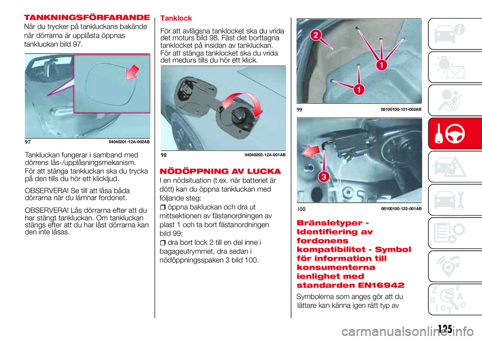 Abarth 124 Spider 2018 Drift- och underhållshandbok (in Swedish) TANKNINGSFÖRFARANDE
När du trycker på tankluckans bakände
när dörrarna är upplåsta öppnas
tankluckan bild 97.
Tankluckan fungerar i samband med
dörrens lås-/upplåsningsmekanism.
För att s Abarth 124 Spider 2018 Drift- och underhållshandbok (in Swedish) TANKNINGSFÖRFARANDE
När du trycker på tankluckans bakände
när dörrarna är upplåsta öppnas
tankluckan bild 97.
Tankluckan fungerar i samband med
dörrens lås-/upplåsningsmekanism.
För att s