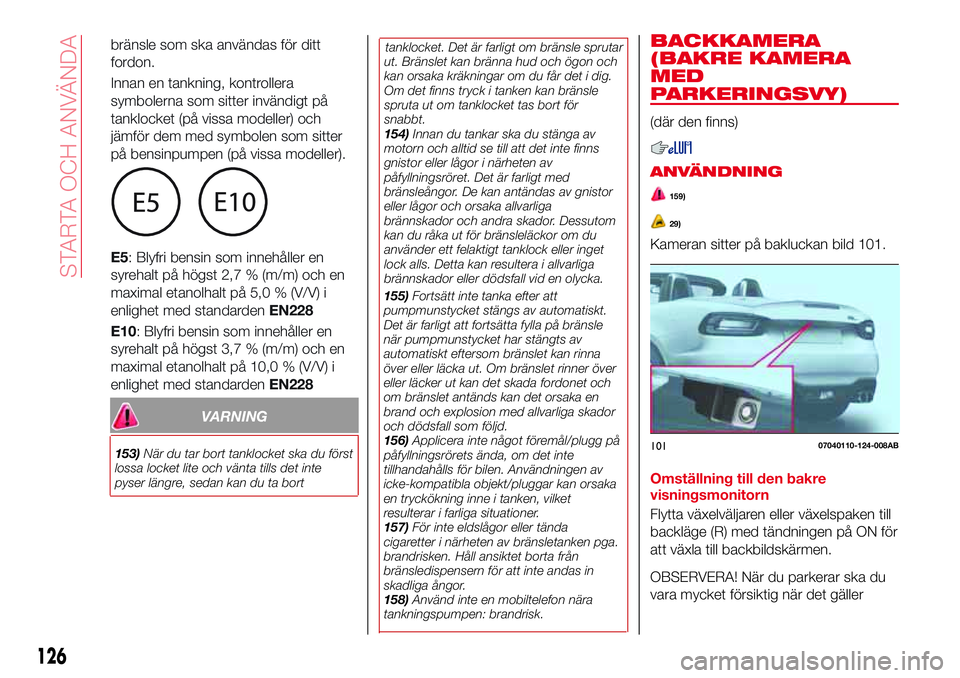Abarth 124 Spider 2018 Drift- och underhållshandbok (in Swedish) VARNING
153)När du tar bort tanklocket ska du först
lossa locket lite och vänta tills det inte
pyser längre, sedan kan du ta borttanklocket. Det är farligt om bränsle sprutar
ut. Bränslet kan b Abarth 124 Spider 2018 Drift- och underhållshandbok (in Swedish) VARNING
153)När du tar bort tanklocket ska du först
lossa locket lite och vänta tills det inte
pyser längre, sedan kan du ta borttanklocket. Det är farligt om bränsle sprutar
ut. Bränslet kan b
