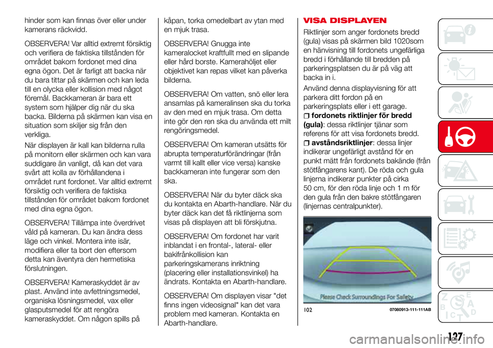 Abarth 124 Spider 2018 Drift- och underhållshandbok (in Swedish) hinder som kan finnas över eller under
kamerans räckvidd.
OBSERVERA! Var alltid extremt försiktig
och verifiera de faktiska tillstånden för
området bakom fordonet med dina
egna ögon. Det är fa Abarth 124 Spider 2018 Drift- och underhållshandbok (in Swedish) hinder som kan finnas över eller under
kamerans räckvidd.
OBSERVERA! Var alltid extremt försiktig
och verifiera de faktiska tillstånden för
området bakom fordonet med dina
egna ögon. Det är fa