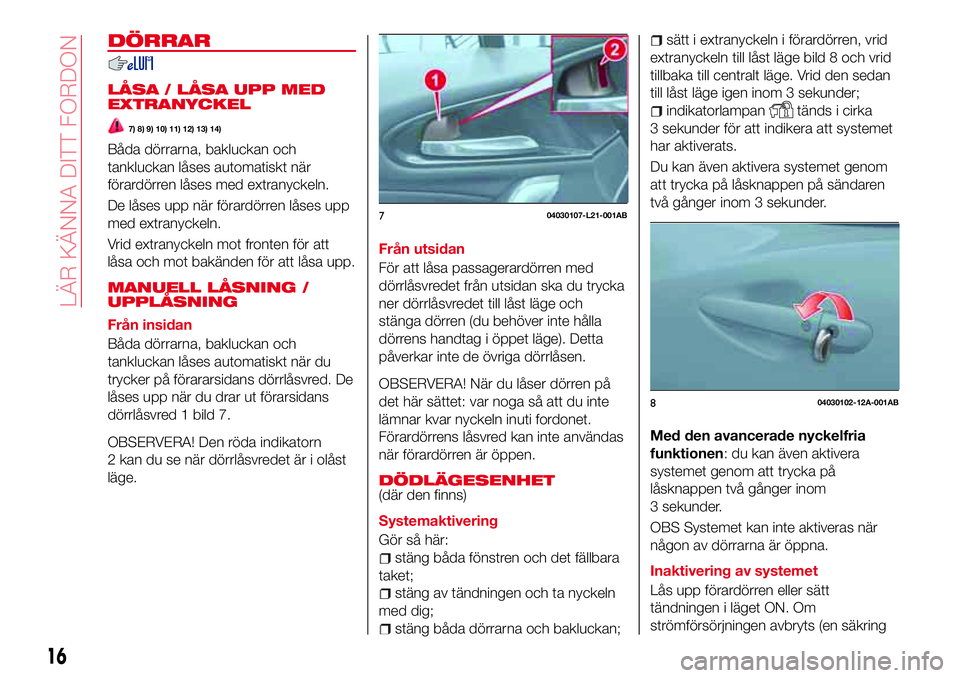 Abarth 124 Spider 2018  Drift- och underhållshandbok (in Swedish) DÖRRAR
LÅSA / LÅSA UPP MED
EXTRANYCKEL
7) 8) 9) 10) 11) 12) 13) 14)
Båda dörrarna, bakluckan och
tankluckan låses automatiskt när
förardörren låses med extranyckeln.
De låses upp när föra
