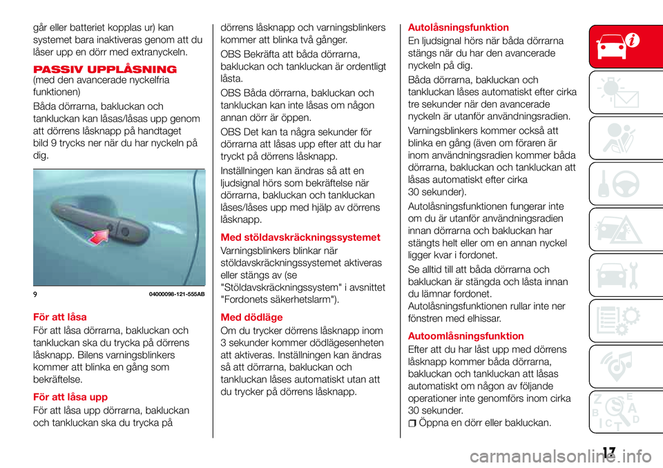 Abarth 124 Spider 2018  Drift- och underhållshandbok (in Swedish) går eller batteriet kopplas ur) kan
systemet bara inaktiveras genom att du
låser upp en dörr med extranyckeln.
PASSIV UPPLÅSNING(med den avancerade nyckelfria
funktionen)
Båda dörrarna, baklucka