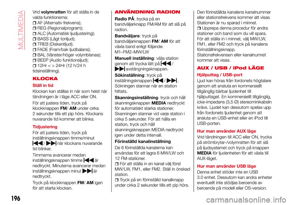 Abarth 124 Spider 2018 Drift- och underhållshandbok (in Swedish) Vridvolymrattenför att ställa in de
valda funktionerna:
AF (Alternativ frekvens);
REG (Regionalprogram);
ALC (Automatisk ljudjustering);
BASS (Lågt tonljud);
TREB (Diskantljud);
FADE (Fram/bak ljud Abarth 124 Spider 2018 Drift- och underhållshandbok (in Swedish) Vridvolymrattenför att ställa in de
valda funktionerna:
AF (Alternativ frekvens);
REG (Regionalprogram);
ALC (Automatisk ljudjustering);
BASS (Lågt tonljud);
TREB (Diskantljud);
FADE (Fram/bak ljud