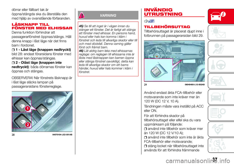 Abarth 124 Spider 2018  Drift- och underhållshandbok (in Swedish) dörrar eller fällbart tak är
öppna/stängda ska du återställa den
med hjälp av ovanstående förfaranden.
LÅSKNAPP TILL
FÖNSTER MED ELHISSAR
Denna funktion förhindrar att
passagerarfönstret