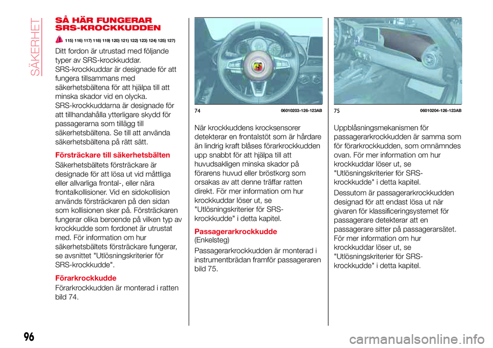 Abarth 124 Spider 2018 Drift- och underhållshandbok (in Swedish) SÅ HÄR FUNGERAR
SRS-KROCKKUDDEN
115) 116) 117) 118) 119) 120) 121) 122) 123) 124) 125) 127)
Ditt fordon är utrustad med följande
typer av SRS-krockkuddar.
SRS-krockkuddar är designade för att
fu Abarth 124 Spider 2018 Drift- och underhållshandbok (in Swedish) SÅ HÄR FUNGERAR
SRS-KROCKKUDDEN
115) 116) 117) 118) 119) 120) 121) 122) 123) 124) 125) 127)
Ditt fordon är utrustad med följande
typer av SRS-krockkuddar.
SRS-krockkuddar är designade för att
fu