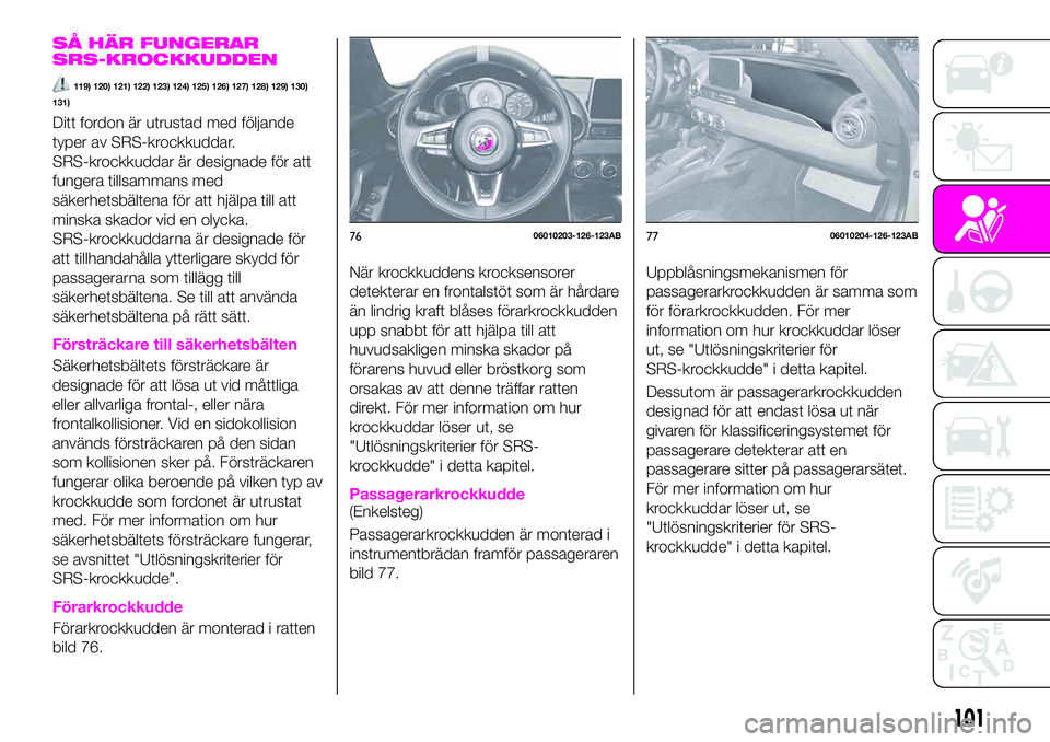 Abarth 124 Spider 2021  Drift- och underhållshandbok (in Swedish) SÅ HÄR FUNGERAR
SRS-KROCKKUDDEN
119) 120) 121) 122) 123) 124) 125) 126) 127) 128) 129) 130)
131)
Ditt fordon är utrustad med följande
typer av SRS-krockkuddar.
SRS-krockkuddar är designade för a