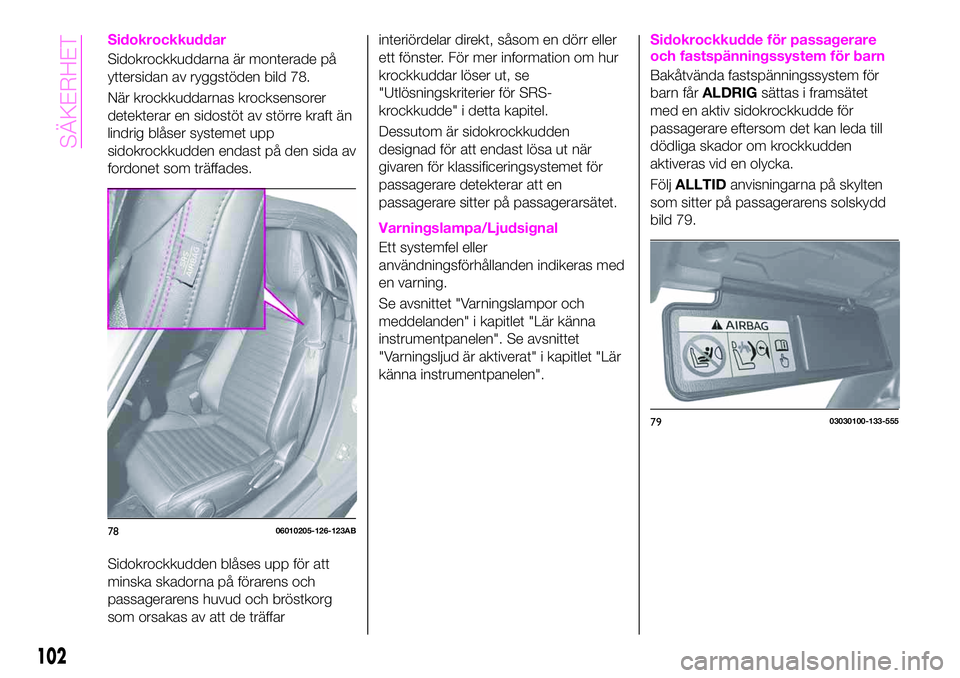Abarth 124 Spider 2021  Drift- och underhållshandbok (in Swedish) Sidokrockkuddar
Sidokrockkuddarna är monterade på
yttersidan av ryggstöden bild 78.
När krockkuddarnas krocksensorer
detekterar en sidostöt av större kraft än
lindrig blåser systemet upp
sidok