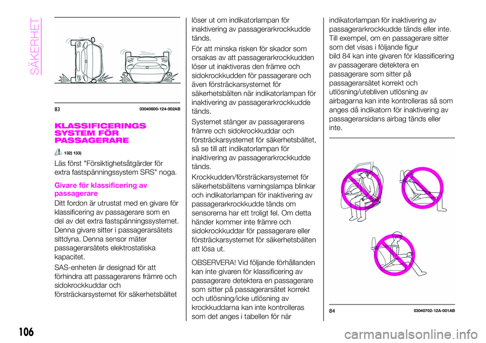 Abarth 124 Spider 2021  Drift- och underhållshandbok (in Swedish) KLASSIFICERINGS
SYSTEM FÖR
PASSAGERARE
132) 133)
Läs först "Försiktighetsåtgärder för
extra fastspänningssystem SRS" noga.
Givare för klassificering av
passagerare
Ditt fordon är utr