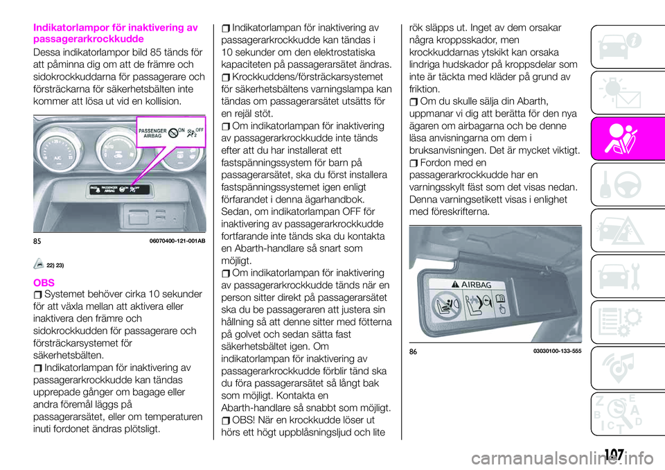 Abarth 124 Spider 2020 Drift- och underhållshandbok (in Swedish) Indikatorlampor för inaktivering av
passagerarkrockkudde
Dessa indikatorlampor bild 85 tänds för
att påminna dig om att de främre och
sidokrockkuddarna för passagerare och
försträckarna för s Abarth 124 Spider 2020 Drift- och underhållshandbok (in Swedish) Indikatorlampor för inaktivering av
passagerarkrockkudde
Dessa indikatorlampor bild 85 tänds för
att påminna dig om att de främre och
sidokrockkuddarna för passagerare och
försträckarna för s