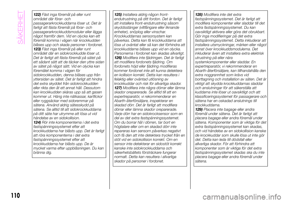 Abarth 124 Spider 2021  Drift- och underhållshandbok (in Swedish) 122)Fäst inga föremål på eller runt
området där förar- och
passagerarkrockkuddarna löser ut. Det är
farligt att fästa föremål på förar- och
passagerarkrockkuddsmoduler eller lägga
någo