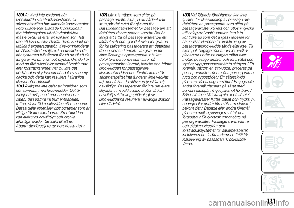 Abarth 124 Spider 2021  Drift- och underhållshandbok (in Swedish) 130)Använd inte fordonet när
krockkuddar/försträckarsystemet till
säkerhetsbälten har skadade komponenter.
Förbrukade eller skadade krockkuddar/
försträckarsystem till säkerhetsbälten
måst