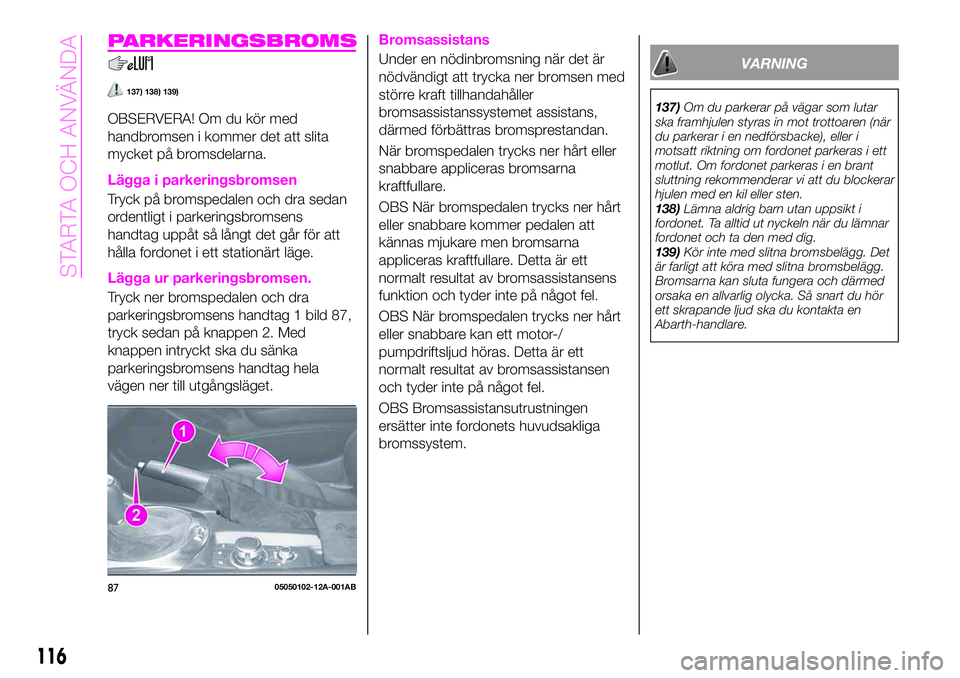 Abarth 124 Spider 2020 Drift- och underhållshandbok (in Swedish) PARKERINGSBROMS
137) 138) 139)
OBSERVERA! Om du kör med
handbromsen i kommer det att slita
mycket på bromsdelarna.
Lägga i parkeringsbromsen
Tryck på bromspedalen och dra sedan
ordentligt i parker Abarth 124 Spider 2020 Drift- och underhållshandbok (in Swedish) PARKERINGSBROMS
137) 138) 139)
OBSERVERA! Om du kör med
handbromsen i kommer det att slita
mycket på bromsdelarna.
Lägga i parkeringsbromsen
Tryck på bromspedalen och dra sedan
ordentligt i parker