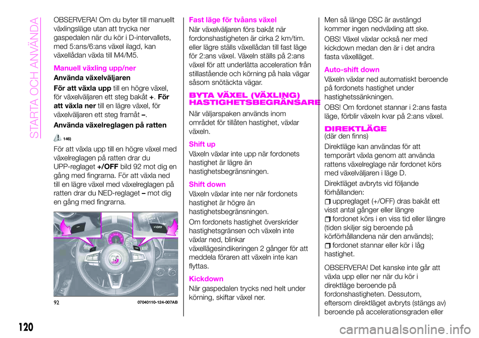 Abarth 124 Spider 2020 Drift- och underhållshandbok (in Swedish) OBSERVERA! Om du byter till manuellt
växlingsläge utan att trycka ner
gaspedalen när du kör i D-intervallets,
med 5:ans/6:ans växel ilagd, kan
växellådan växla till M4/M5.
Manuell växling upp Abarth 124 Spider 2020 Drift- och underhållshandbok (in Swedish) OBSERVERA! Om du byter till manuellt
växlingsläge utan att trycka ner
gaspedalen när du kör i D-intervallets,
med 5:ans/6:ans växel ilagd, kan
växellådan växla till M4/M5.
Manuell växling upp