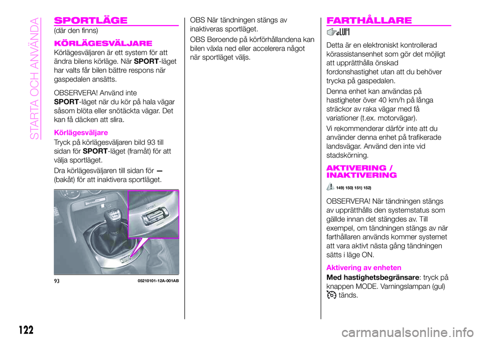 Abarth 124 Spider 2020 Drift- och underhållshandbok (in Swedish) SPORTLÄGE
(där den finns)
KÖRLÄGESVÄLJARE
Körlägesväljaren är ett system för att
ändra bilens körläge. NärSPORT-läget
har valts får bilen bättre respons när
gaspedalen ansätts.
OBSE Abarth 124 Spider 2020 Drift- och underhållshandbok (in Swedish) SPORTLÄGE
(där den finns)
KÖRLÄGESVÄLJARE
Körlägesväljaren är ett system för att
ändra bilens körläge. NärSPORT-läget
har valts får bilen bättre respons när
gaspedalen ansätts.
OBSE
