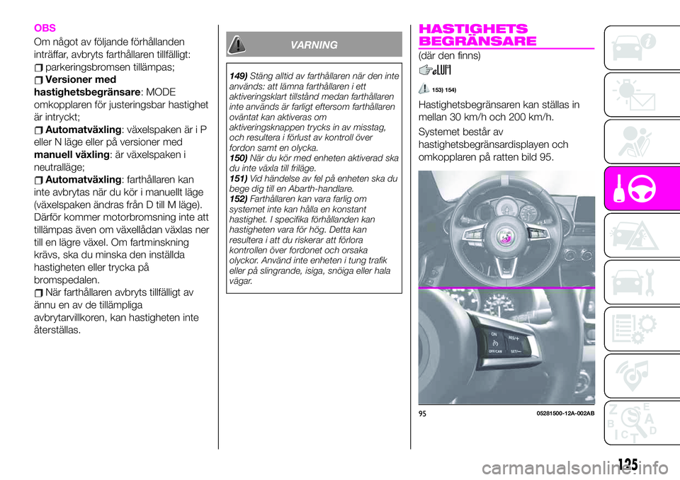 Abarth 124 Spider 2021  Drift- och underhållshandbok (in Swedish) OBS
Om något av följande förhållanden
inträffar, avbryts farthållaren tillfälligt:
parkeringsbromsen tillämpas;
Versioner med
hastighetsbegränsare: MODE
omkopplaren för justeringsbar hastigh