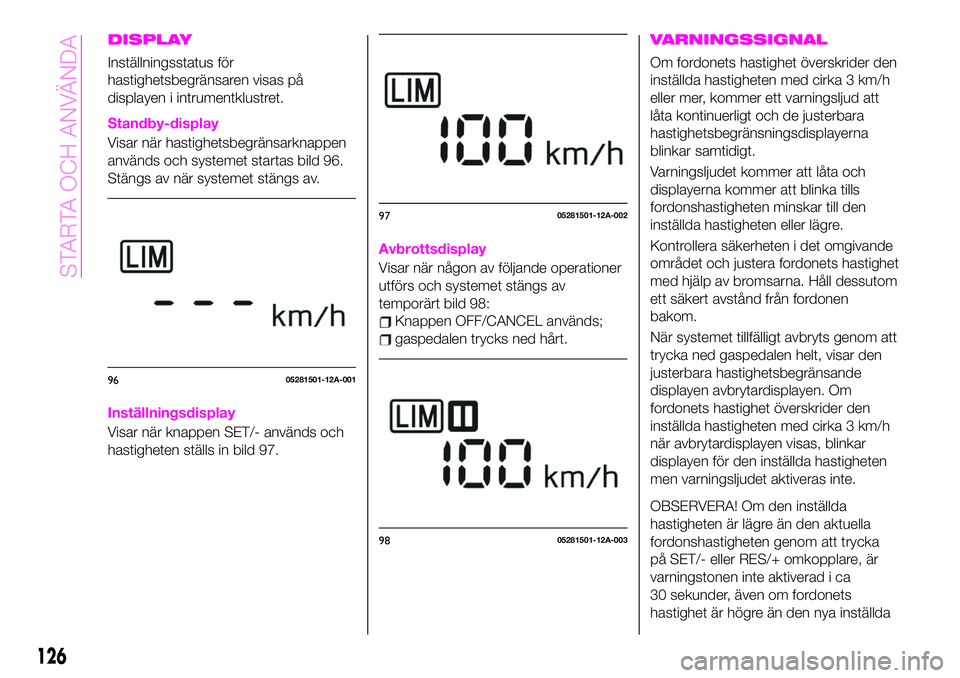 Abarth 124 Spider 2020 Drift- och underhållshandbok (in Swedish) DISPLAY
Inställningsstatus för
hastighetsbegränsaren visas på
displayen i intrumentklustret.
Standby-display
Visar när hastighetsbegränsarknappen
används och systemet startas bild 96.
Stängs a Abarth 124 Spider 2020 Drift- och underhållshandbok (in Swedish) DISPLAY
Inställningsstatus för
hastighetsbegränsaren visas på
displayen i intrumentklustret.
Standby-display
Visar när hastighetsbegränsarknappen
används och systemet startas bild 96.
Stängs a