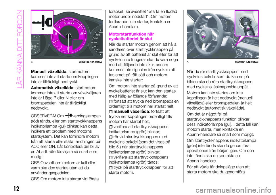 Abarth 124 Spider 2021 Drift- och underhållshandbok (in Swedish) Manuell växellåda: startmotorn
kommer inte att starta om kopplingen
inte är tillräckligt nedtryckt.
Automatisk växellåda: startmotorn
kommer inte att starta om växelväljaren
inte är i läge P Abarth 124 Spider 2021 Drift- och underhållshandbok (in Swedish) Manuell växellåda: startmotorn
kommer inte att starta om kopplingen
inte är tillräckligt nedtryckt.
Automatisk växellåda: startmotorn
kommer inte att starta om växelväljaren
inte är i läge P