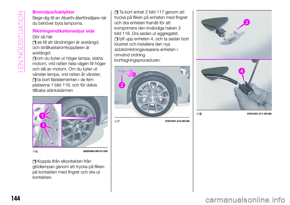 Abarth 124 Spider 2020 Drift- och underhållshandbok (in Swedish) Bromsljus/baklyktor
Bege dig till en Abarth-återförsäljare när
du behöver byta lamporna.
Riktningsindikationssljus sida
Gör så här:
se till att tändningen är avstängd,
och strålkastaromkop Abarth 124 Spider 2020 Drift- och underhållshandbok (in Swedish) Bromsljus/baklyktor
Bege dig till en Abarth-återförsäljare när
du behöver byta lamporna.
Riktningsindikationssljus sida
Gör så här:
se till att tändningen är avstängd,
och strålkastaromkop