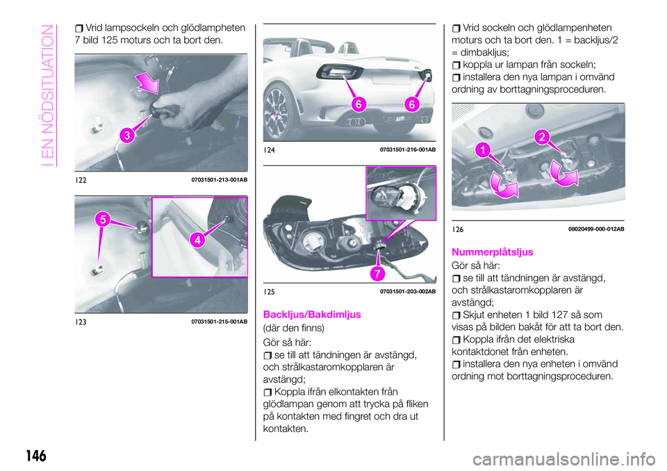 Abarth 124 Spider 2020 Drift- och underhållshandbok (in Swedish) Vrid lampsockeln och glödlampheten
7 bild 125 moturs och ta bort den.
Backljus/Bakdimljus
(där den finns)
Gör så här:
se till att tändningen är avstängd,
och strålkastaromkopplaren är
avstä Abarth 124 Spider 2020 Drift- och underhållshandbok (in Swedish) Vrid lampsockeln och glödlampheten
7 bild 125 moturs och ta bort den.
Backljus/Bakdimljus
(där den finns)
Gör så här:
se till att tändningen är avstängd,
och strålkastaromkopplaren är
avstä