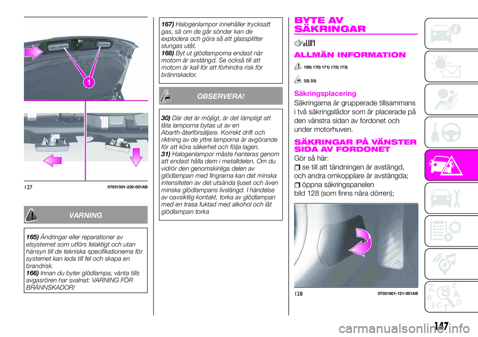 Abarth 124 Spider 2020 Drift- och underhållshandbok (in Swedish) VARNING
165)Ändringar eller reparationer av
elsystemet som utförs felaktigt och utan
hänsyn till de tekniska specifikationerna för
systemet kan leda till fel och skapa en
brandrisk.
166)Innan du b Abarth 124 Spider 2020 Drift- och underhållshandbok (in Swedish) VARNING
165)Ändringar eller reparationer av
elsystemet som utförs felaktigt och utan
hänsyn till de tekniska specifikationerna för
systemet kan leda till fel och skapa en
brandrisk.
166)Innan du b