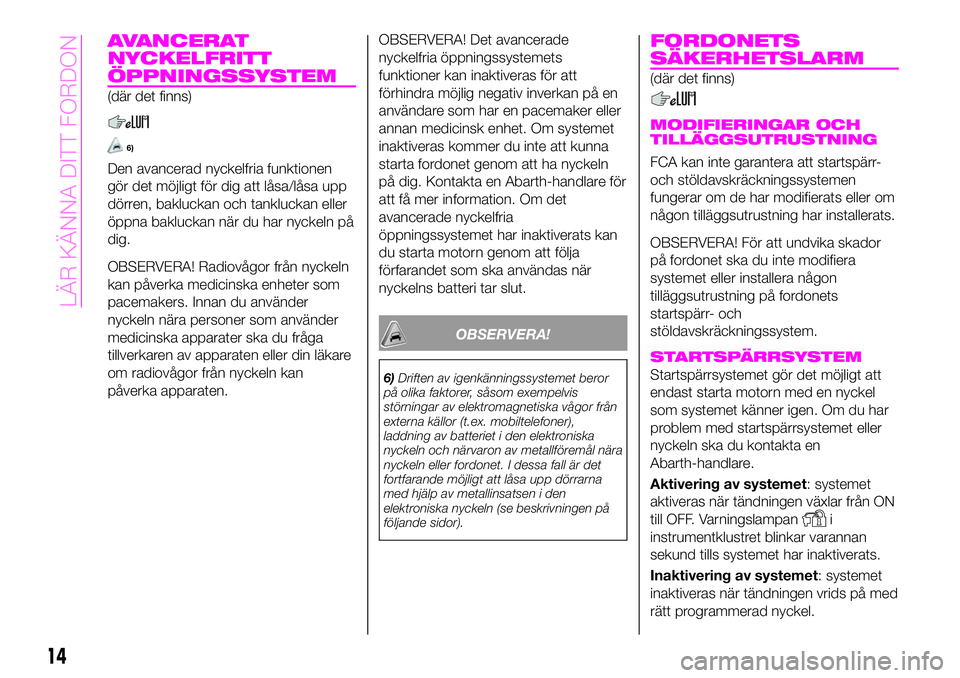 Abarth 124 Spider 2021  Drift- och underhållshandbok (in Swedish) AVANCERAT
NYCKELFRITT
ÖPPNINGSSYSTEM
(där det finns)
6)
Den avancerad nyckelfria funktionen
gör det möjligt för dig att låsa/låsa upp
dörren, bakluckan och tankluckan eller
öppna bakluckan n�