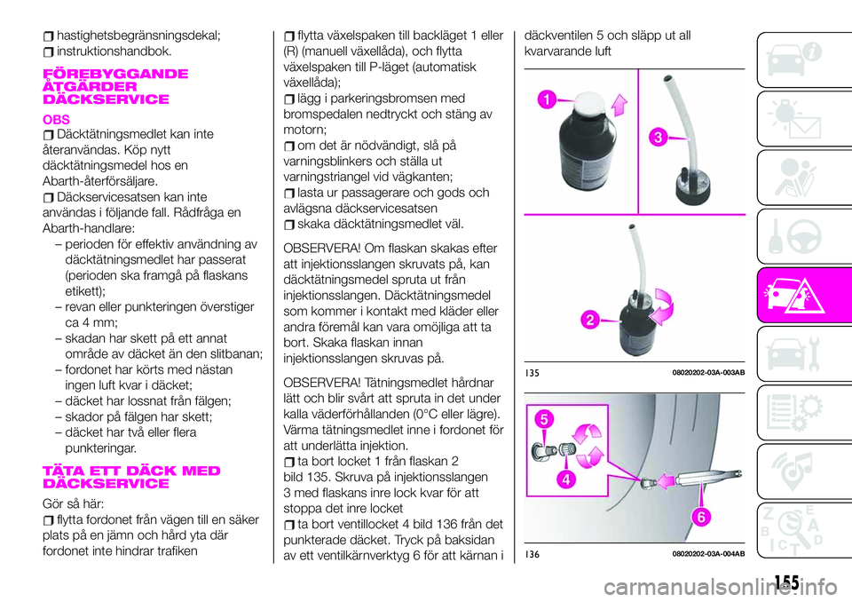 Abarth 124 Spider 2020 Drift- och underhållshandbok (in Swedish) hastighetsbegränsningsdekal;
instruktionshandbok.
FÖREBYGGANDE
ÅTGÄRDER
DÄCKSERVICE
OBSDäcktätningsmedlet kan inte
återanvändas. Köp nytt
däcktätningsmedel hos en
Abarth-återförsäljare. Abarth 124 Spider 2020 Drift- och underhållshandbok (in Swedish) hastighetsbegränsningsdekal;
instruktionshandbok.
FÖREBYGGANDE
ÅTGÄRDER
DÄCKSERVICE
OBSDäcktätningsmedlet kan inte
återanvändas. Köp nytt
däcktätningsmedel hos en
Abarth-återförsäljare.