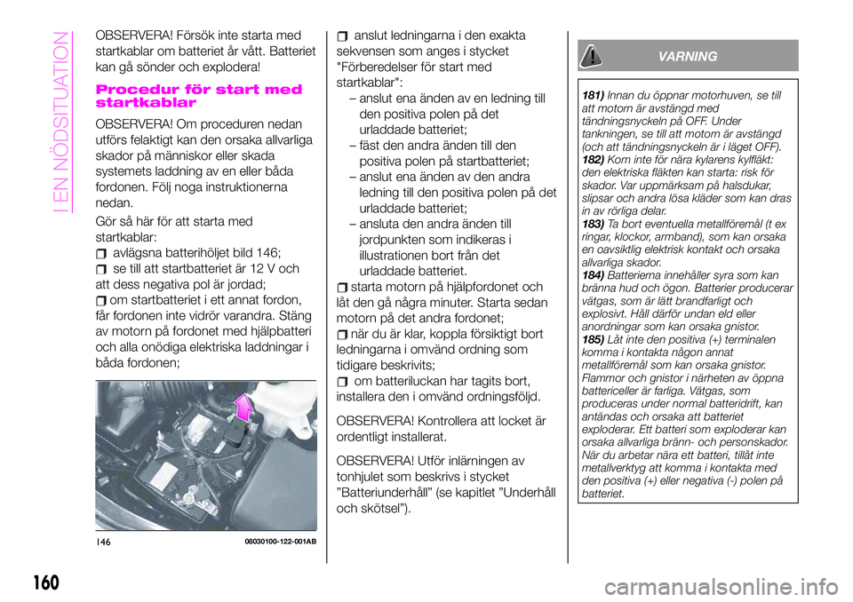 Abarth 124 Spider 2020 Drift- och underhållshandbok (in Swedish) OBSERVERA! Försök inte starta med
startkablar om batteriet år vått. Batteriet
kan gå sönder och explodera!
Procedur för start med
startkablar
OBSERVERA! Om proceduren nedan
utförs felaktigt ka Abarth 124 Spider 2020 Drift- och underhållshandbok (in Swedish) OBSERVERA! Försök inte starta med
startkablar om batteriet år vått. Batteriet
kan gå sönder och explodera!
Procedur för start med
startkablar
OBSERVERA! Om proceduren nedan
utförs felaktigt ka