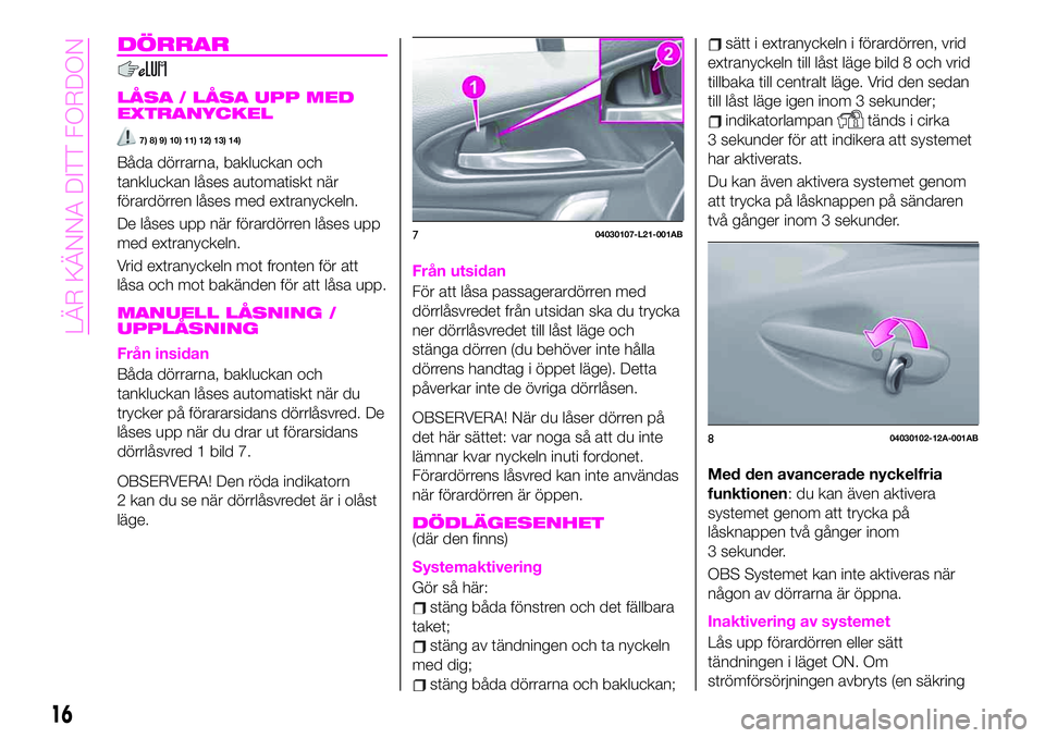 Abarth 124 Spider 2021  Drift- och underhållshandbok (in Swedish) DÖRRAR
LÅSA / LÅSA UPP MED
EXTRANYCKEL
7) 8) 9) 10) 11) 12) 13) 14)
Båda dörrarna, bakluckan och
tankluckan låses automatiskt när
förardörren låses med extranyckeln.
De låses upp när föra