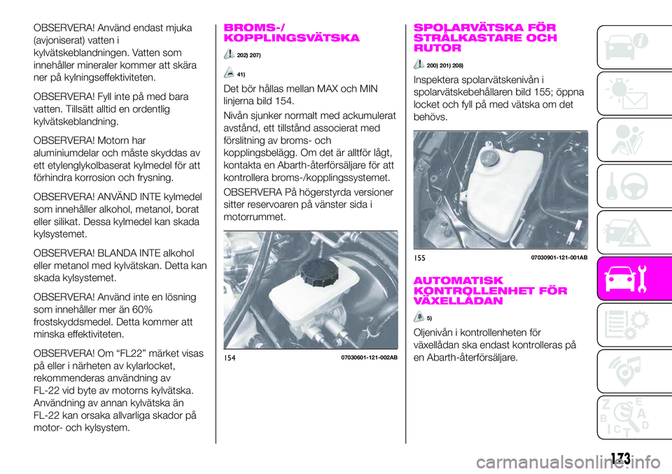 Abarth 124 Spider 2020 Drift- och underhållshandbok (in Swedish) OBSERVERA! Använd endast mjuka
(avjoniserat) vatten i
kylvätskeblandningen. Vatten som
innehåller mineraler kommer att skära
ner på kylningseffektiviteten.
OBSERVERA! Fyll inte på med bara
vatte Abarth 124 Spider 2020 Drift- och underhållshandbok (in Swedish) OBSERVERA! Använd endast mjuka
(avjoniserat) vatten i
kylvätskeblandningen. Vatten som
innehåller mineraler kommer att skära
ner på kylningseffektiviteten.
OBSERVERA! Fyll inte på med bara
vatte