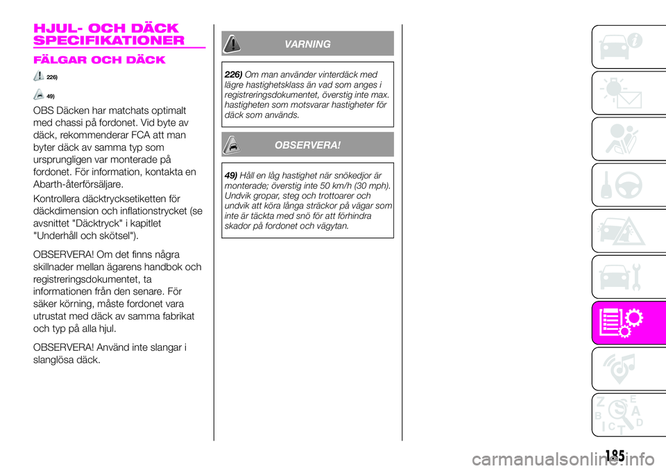 Abarth 124 Spider 2021  Drift- och underhållshandbok (in Swedish) HJUL- OCH DÄCK
SPECIFIKATIONER
FÄLGAR OCH DÄCK
226)
49)
OBS Däcken har matchats optimalt
med chassi på fordonet. Vid byte av
däck, rekommenderar FCA att man
byter däck av samma typ som
ursprung