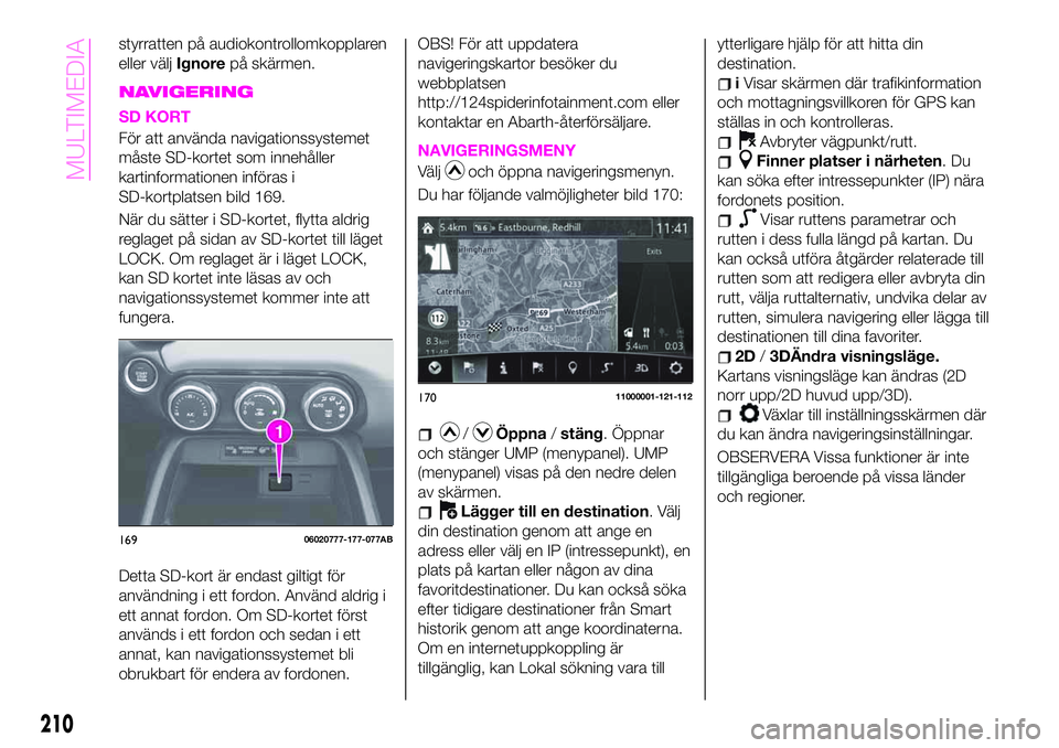 Abarth 124 Spider 2021  Drift- och underhållshandbok (in Swedish) styrratten på audiokontrollomkopplaren
eller väljIgnorepå skärmen.
NAVIGERING
SD KORT
För att använda navigationssystemet
måste SD-kortet som innehåller
kartinformationen införas i
SD-kortpla