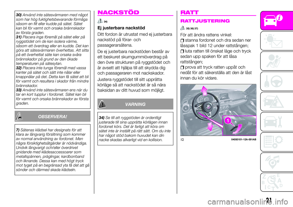 Abarth 124 Spider 2021  Drift- och underhållshandbok (in Swedish) 30)Använd inte sätesvärmaren med något
som har hög fuktighetsbevarande förmåga
såsom en filt eller kudde på sätet. Sätet
kan bli för varmt och orsaka brännskador
av första graden.
31)Pla