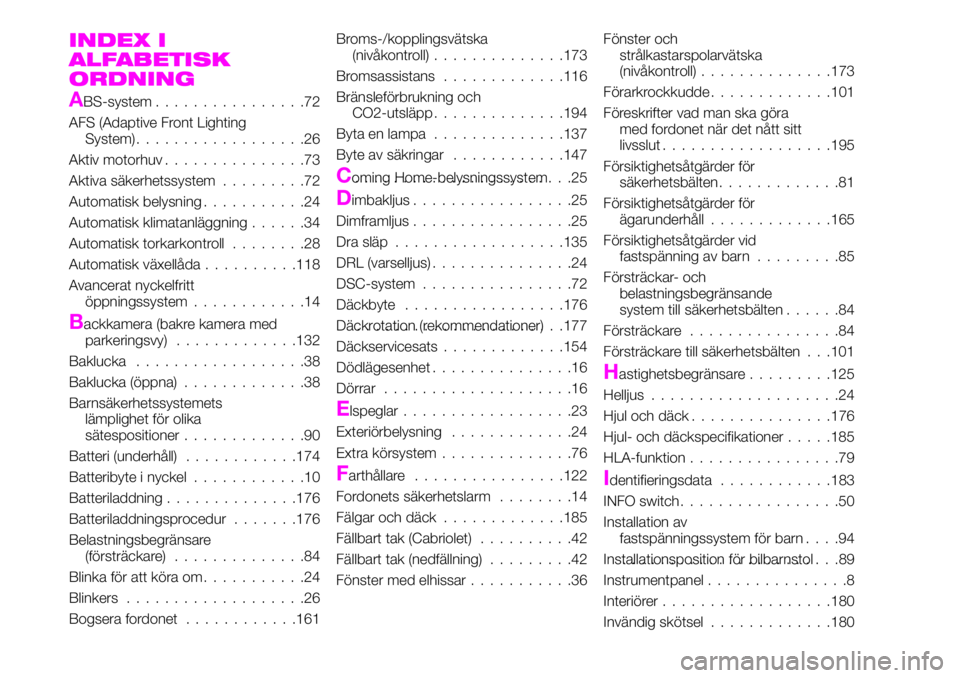 Abarth 124 Spider 2021 Drift- och underhållshandbok (in Swedish) INDEX I
ALFABETISK
ORDNING
ABS-system................72
AFS (Adaptive Front Lighting
System)..................26
Aktiv motorhuv...............73
Aktiva säkerhetssystem.........72
Automatisk belysning Abarth 124 Spider 2021 Drift- och underhållshandbok (in Swedish) INDEX I
ALFABETISK
ORDNING
ABS-system................72
AFS (Adaptive Front Lighting
System)..................26
Aktiv motorhuv...............73
Aktiva säkerhetssystem.........72
Automatisk belysning