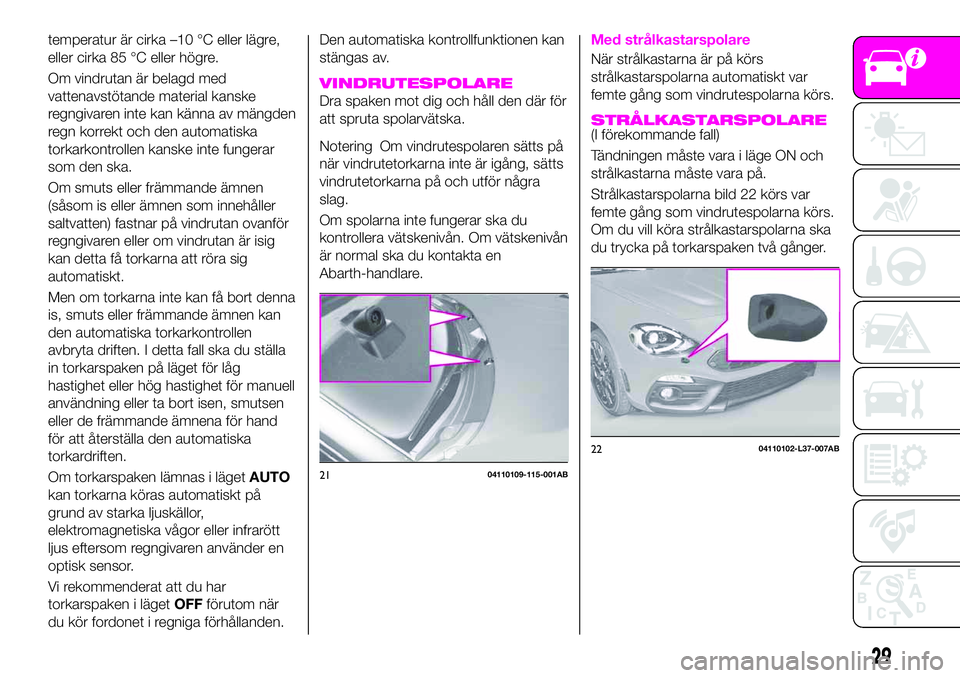 Abarth 124 Spider 2019 Drift- och underhållshandbok (in Swedish) temperatur är cirka –10 °C eller lägre,
eller cirka 85 °C eller högre.
Om vindrutan är belagd med
vattenavstötande material kanske
regngivaren inte kan känna av mängden
regn korrekt och den Abarth 124 Spider 2019 Drift- och underhållshandbok (in Swedish) temperatur är cirka –10 °C eller lägre,
eller cirka 85 °C eller högre.
Om vindrutan är belagd med
vattenavstötande material kanske
regngivaren inte kan känna av mängden
regn korrekt och den