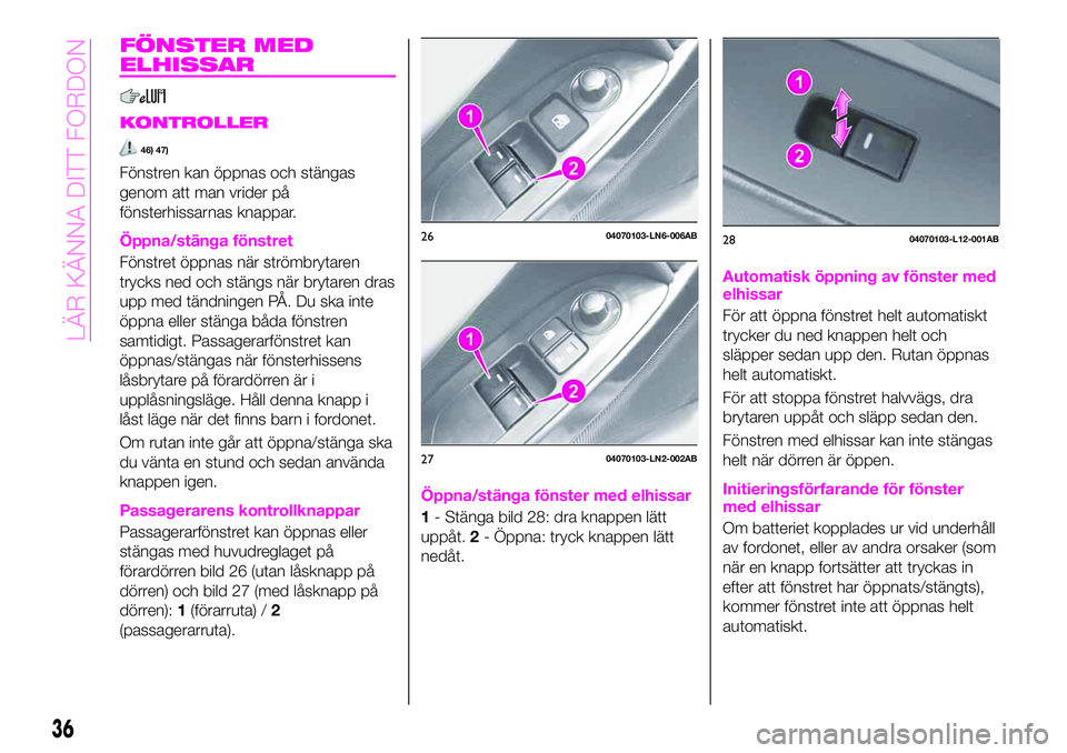 Abarth 124 Spider 2021  Drift- och underhållshandbok (in Swedish) FÖNSTER MED
ELHISSAR
KONTROLLER
46) 47)
Fönstren kan öppnas och stängas
genom att man vrider på
fönsterhissarnas knappar.
Öppna/stänga fönstret
Fönstret öppnas när strömbrytaren
trycks ne