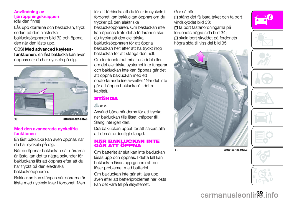 Abarth 124 Spider 2021  Drift- och underhållshandbok (in Swedish) Användning av
fjärröppningsknappen
(där den finns)
Lås upp dörrarna och bakluckan, tryck
sedan på den elektriska
baklucksöppnaren bild 32 och öppna
den när den låsts upp.
OBS!Med advanced k