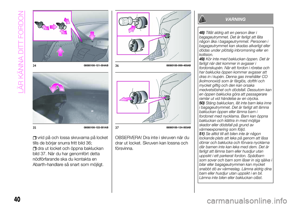 Abarth 124 Spider 2021  Drift- och underhållshandbok (in Swedish) vrid på och lossa skruvarna på locket
tills de börjar snurra fritt bild 36;
dra ut locket och öppna bakluckan
bild 37. När du har genomfört detta
nödförfarande ska du kontakta en
Abarth-handla
