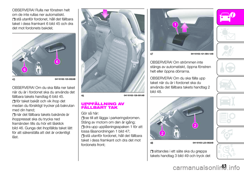 Abarth 124 Spider 2021  Drift- och underhållshandbok (in Swedish) OBSERVERA! Rulla ner fönstren helt
om de inte rullas ner automatiskt.
stå utanför fordonet, håll det fällbara
taket i dess framkant 6 bild 45 och dra
det mot fordonets bakdel;
OBSERVERA! Om du sk