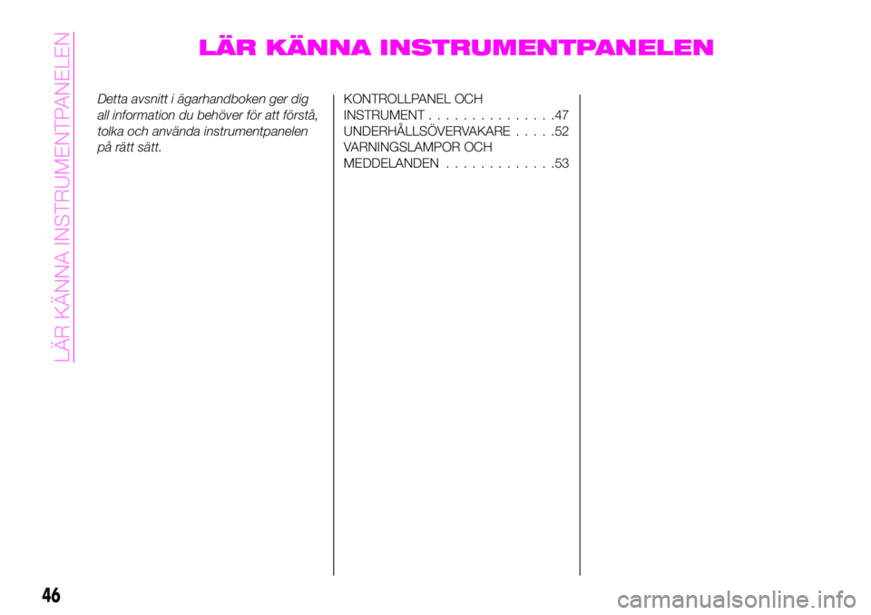 Abarth 124 Spider 2021  Drift- och underhållshandbok (in Swedish) LÄR KÄNNA INSTRUMENTPANELEN
Detta avsnitt i ägarhandboken ger dig
all information du behöver för att förstå,
tolka och använda instrumentpanelen
på rätt sätt.KONTROLLPANEL OCH
INSTRUMENT...