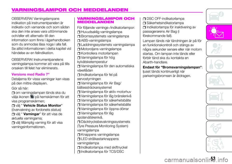 Abarth 124 Spider 2021  Drift- och underhållshandbok (in Swedish) VARNINGSLAMPOR OCH MEDDELANDEN
OBSERVERA! Varningslampans
indikation på instrumentpanelen är
indikativ och varnande och som sådan
ska den inte anses vara uttömmande
och/eller ett alternativ till d
