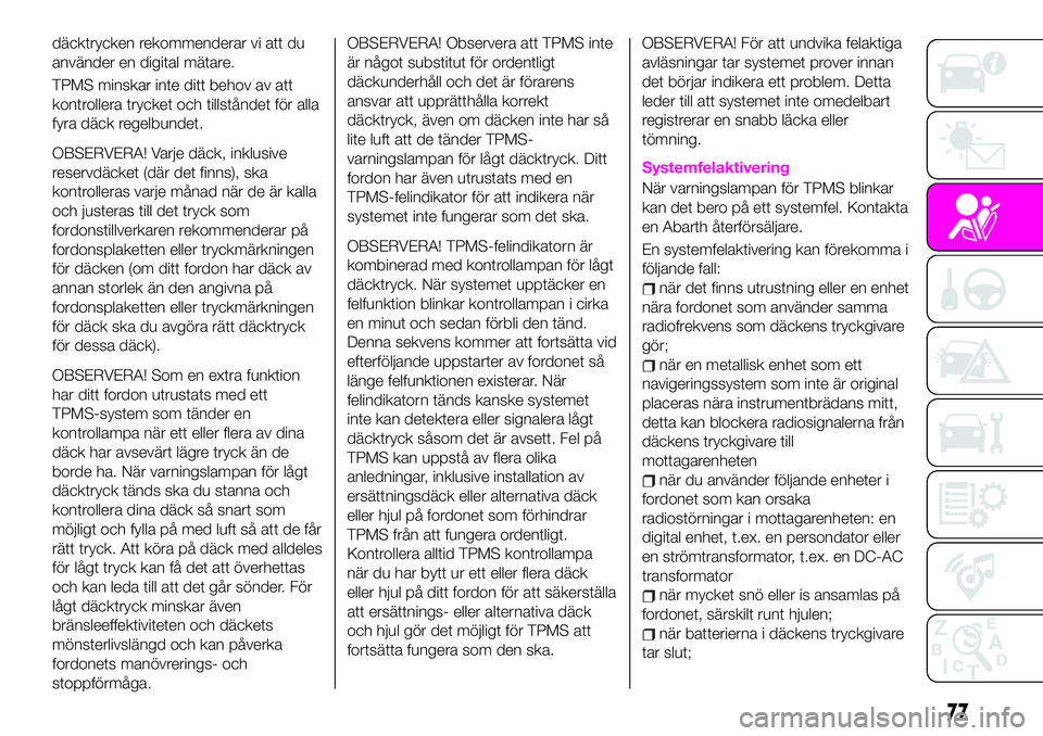 Abarth 124 Spider 2021  Drift- och underhållshandbok (in Swedish) däcktrycken rekommenderar vi att du
använder en digital mätare.
TPMS minskar inte ditt behov av att
kontrollera trycket och tillståndet för alla
fyra däck regelbundet.
OBSERVERA! Varje däck, in