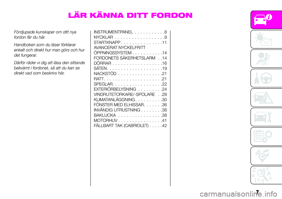 Abarth 124 Spider 2020  Drift- och underhållshandbok (in Swedish) LÄR KÄNNA DITT FORDON
Fördjupade kunskaper om ditt nya
fordon får du här.
Handboken som du läser förklarar
enkelt och direkt hur man görs och hur
det fungerar.
Därför råder vi dig att läsa