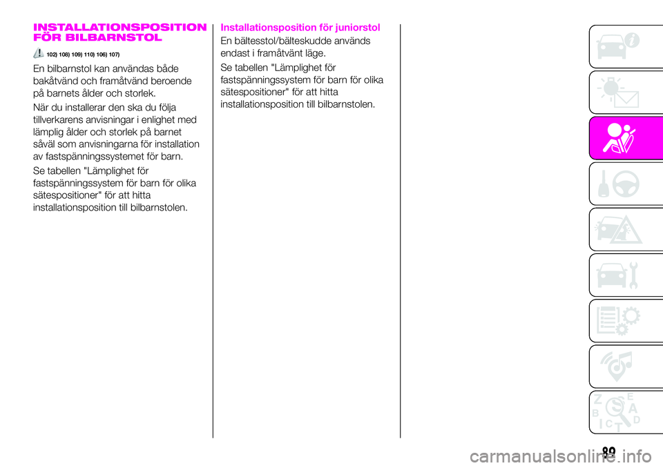 Abarth 124 Spider 2021  Drift- och underhållshandbok (in Swedish) INSTALLATIONSPOSITION
FÖR BILBARNSTOL
102) 108) 109) 110) 106) 107)
En bilbarnstol kan användas både
bakåtvänd och framåtvänd beroende
på barnets ålder och storlek.
När du installerar den sk