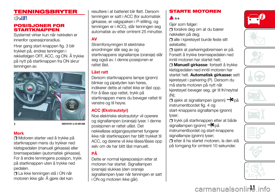 Abarth 124 Spider 2016  Drift- og vedlikeholdshåndbok (in Norwegian) TENNINGSBRYTER
POSISJONER FOR
STARTKNAPPEN
Systemet virker kun når nøkkelen er
innenfor operasjonsradius.
Hver gang start-knappen fig. 3 blir
trykket på, endres tenningen i
rekkefølgen OFF, ACC, o