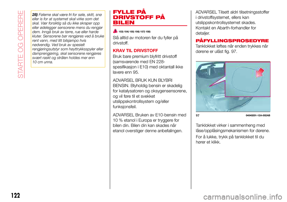 Abarth 124 Spider 2016  Drift- og vedlikeholdshåndbok (in Norwegian) 28)Følerne skal være fri for søle, skitt, snø
eller is for at systemet skal virke som det
skal. Vær forsiktig så du ikke skraper opp
eller ødelegger sensorene mens du rengjør
dem. Inngå bruk 